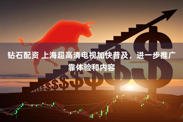 钻石配资 上海超高清电视加快普及，进一步推广靠体验和内容