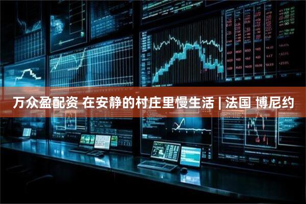 万众盈配资 在安静的村庄里慢生活 | 法国 博尼约