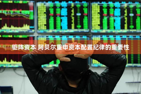 钜阵资本 阿贝尔重申资本配置纪律的重要性