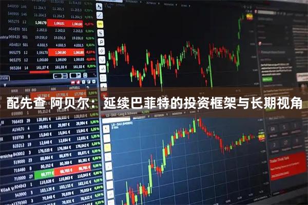 配先查 阿贝尔：延续巴菲特的投资框架与长期视角